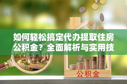 沙溪如何轻松搞定代办提取住房公积金？全面解析与实用技巧