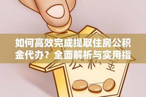 沙溪如何高效完成提取住房公积金代办？全面解析与实用指南