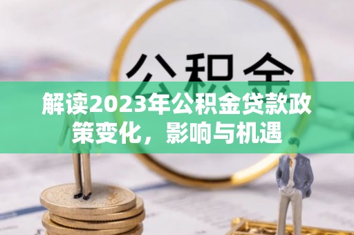 沙溪解读2023年公积金贷款政策变化，影响与机遇
