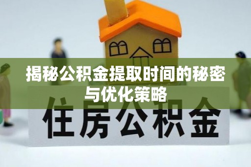 沙溪揭秘公积金提取时间的秘密与优化策略