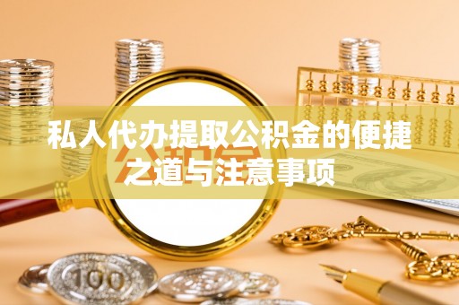 沙溪私人代办提取公积金的便捷之道与注意事项