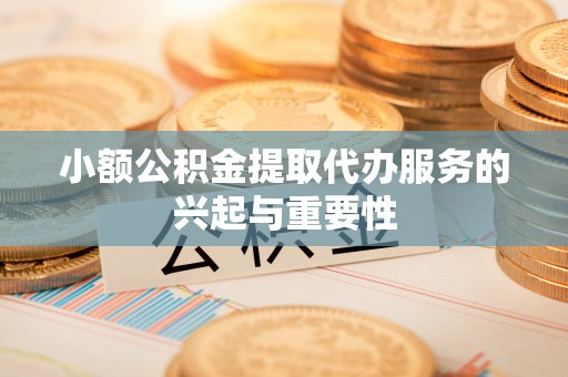 沙溪小额公积金提取代办服务的兴起与重要性