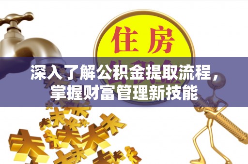 沙溪深入了解公积金提取流程，掌握财富管理新技能