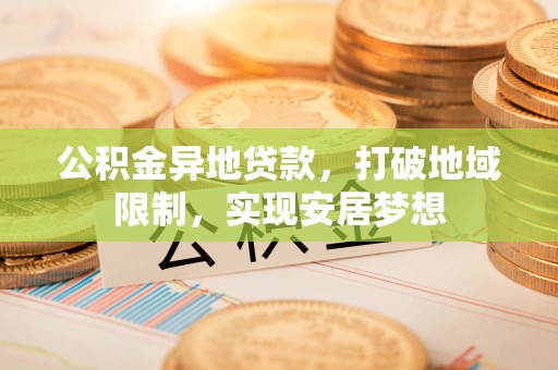 沙溪公积金异地贷款，打破地域限制，实现安居梦想
