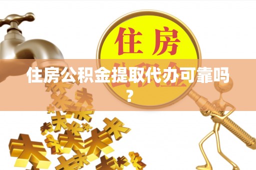 沙溪住房公积金提取代办可靠吗？