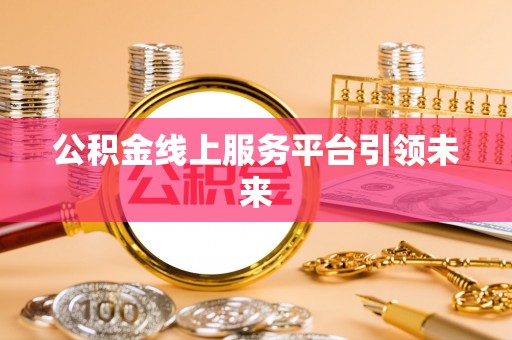 沙溪公积金线上服务平台引领未来