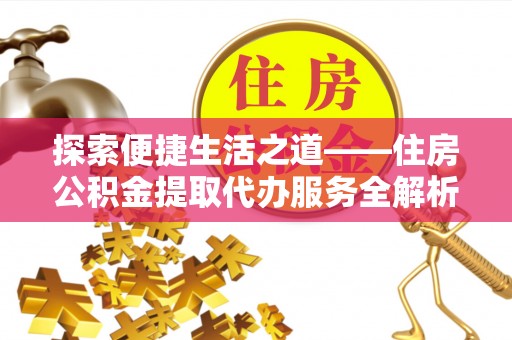 沙溪探索便捷生活之道——住房公积金提取代办服务全解析