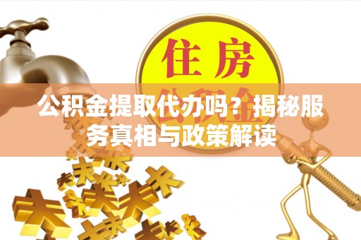 沙溪公积金提取代办吗？揭秘服务真相与政策解读