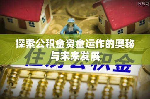 沙溪探索公积金资金运作的奥秘与未来发展