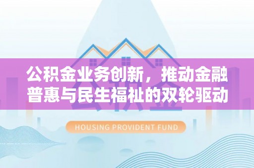 沙溪公积金业务创新，推动金融普惠与民生福祉的双轮驱动
