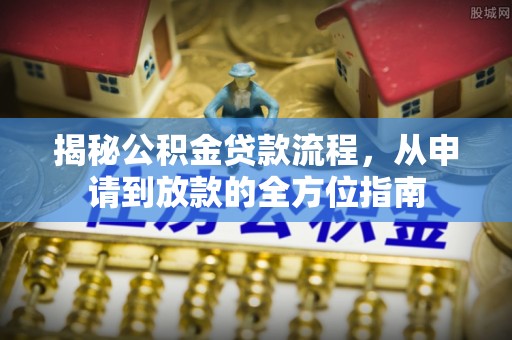 沙溪揭秘公积金贷款流程，从申请到放款的全方位指南