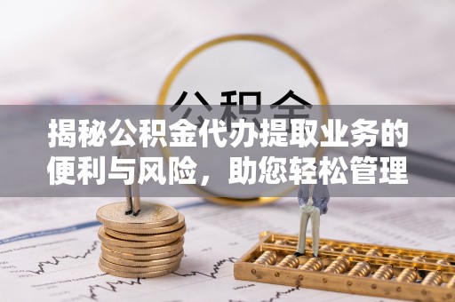沙溪揭秘公积金代办提取业务的便利与风险，助您轻松管理个人财务