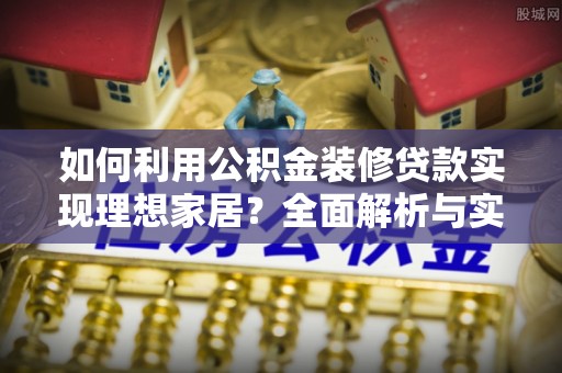 沙溪如何利用公积金装修贷款实现理想家居？全面解析与实用建议
