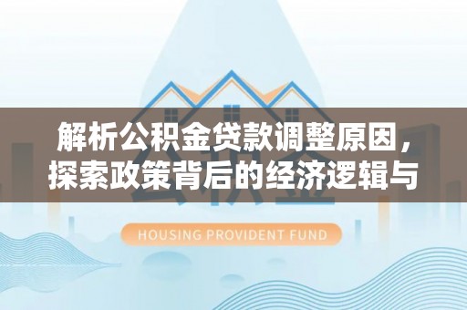 沙溪解析公积金贷款调整原因，探索政策背后的经济逻辑与民生影响