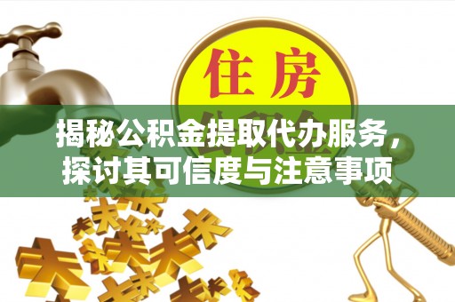 沙溪揭秘公积金提取代办服务，探讨其可信度与注意事项
