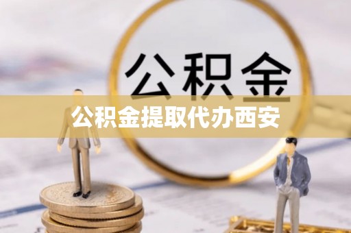 沙溪公积金提取代办西安