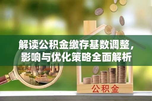沙溪解读公积金缴存基数调整，影响与优化策略全面解析