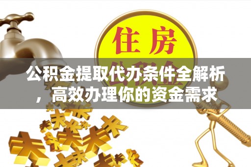 沙溪公积金提取代办条件全解析，高效办理你的资金需求
