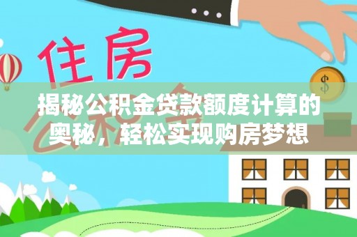 沙溪揭秘公积金贷款额度计算的奥秘，轻松实现购房梦想