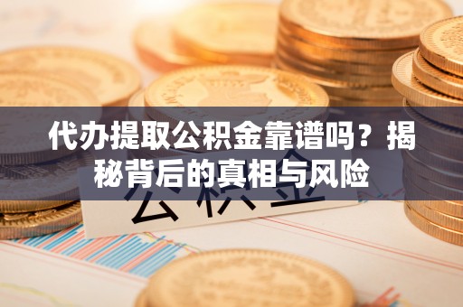 沙溪代办提取公积金靠谱吗？揭秘背后的真相与风险