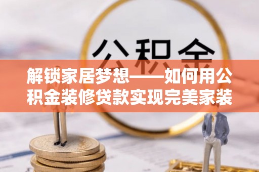 沙溪解锁家居梦想——如何用公积金装修贷款实现完美家装