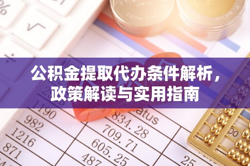 沙溪公积金提取代办条件解析，政策解读与实用指南
