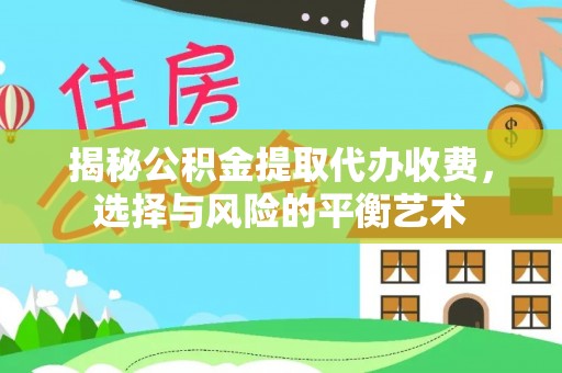 沙溪揭秘公积金提取代办收费，选择与风险的平衡艺术