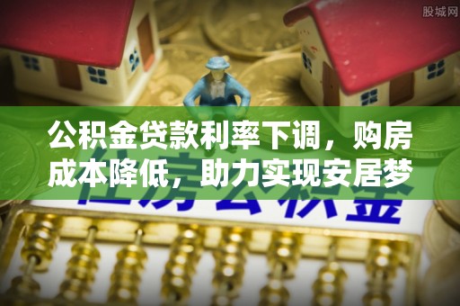 沙溪公积金贷款利率下调，购房成本降低，助力实现安居梦想