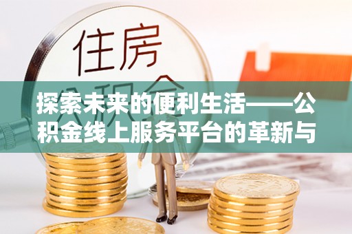 沙溪探索未来的便利生活——公积金线上服务平台的革新与影响