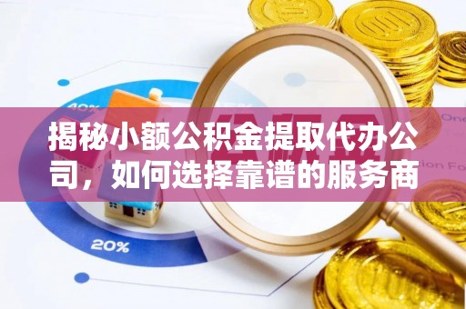 沙溪揭秘小额公积金提取代办公司，如何选择靠谱的服务商？