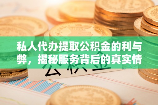沙溪私人代办提取公积金的利与弊，揭秘服务背后的真实情况
