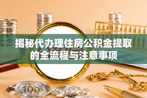 沙溪揭秘代办理住房公积金提取的全流程与注意事项