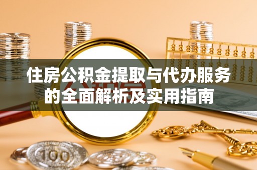 沙溪住房公积金提取与代办服务的全面解析及实用指南