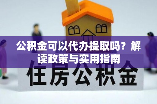沙溪公积金可以代办提取吗？解读政策与实用指南