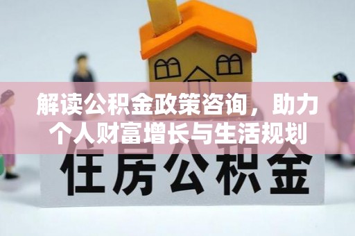 沙溪解读公积金政策咨询，助力个人财富增长与生活规划