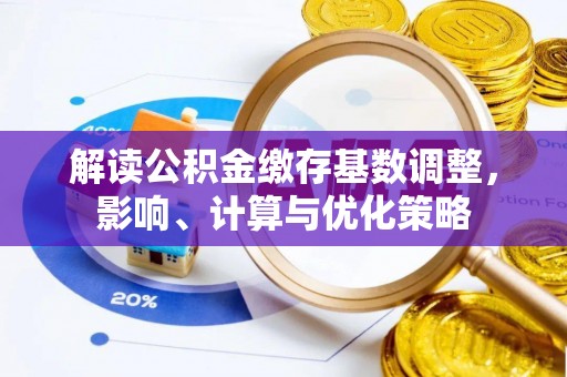 沙溪解读公积金缴存基数调整，影响、计算与优化策略