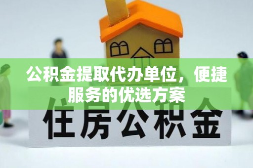 沙溪公积金提取代办单位，便捷服务的优选方案