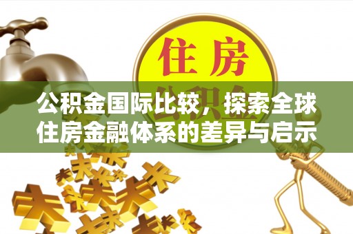 沙溪公积金国际比较，探索全球住房金融体系的差异与启示