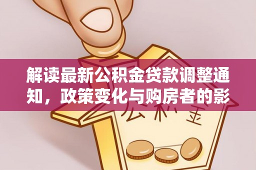 沙溪解读最新公积金贷款调整通知，政策变化与购房者的影响