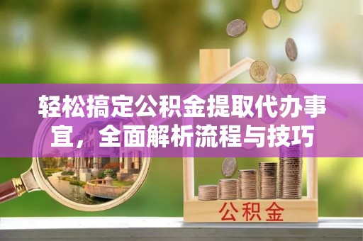 沙溪轻松搞定公积金提取代办事宜，全面解析流程与技巧