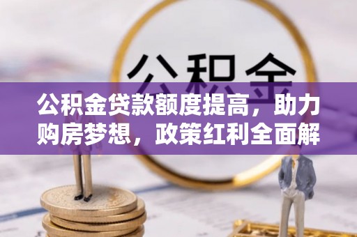 沙溪公积金贷款额度提高，助力购房梦想，政策红利全面解析