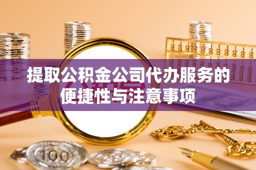 沙溪提取公积金公司代办服务的便捷性与注意事项