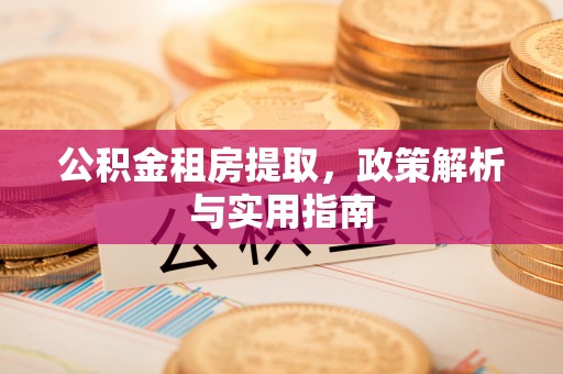 沙溪公积金租房提取，政策解析与实用指南
