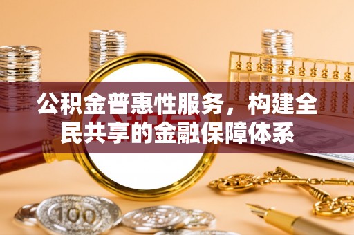 沙溪公积金普惠性服务，构建全民共享的金融保障体系
