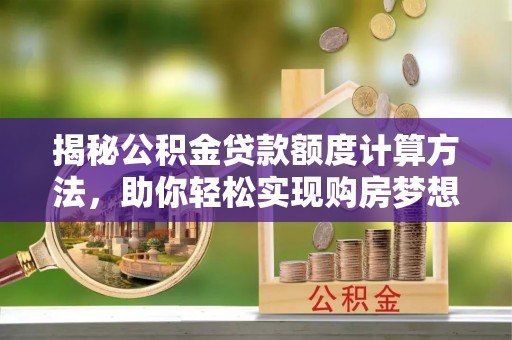 沙溪揭秘公积金贷款额度计算方法，助你轻松实现购房梦想