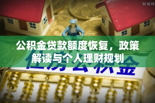 沙溪公积金贷款额度恢复，政策解读与个人理财规划
