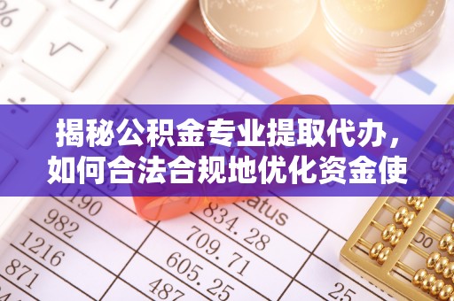 沙溪揭秘公积金专业提取代办，如何合法合规地优化资金使用