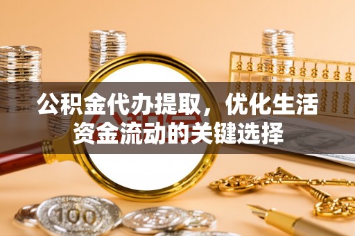 沙溪公积金代办提取，优化生活资金流动的关键选择
