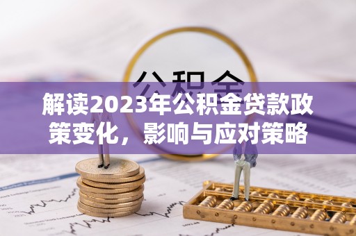 沙溪解读2023年公积金贷款政策变化，影响与应对策略