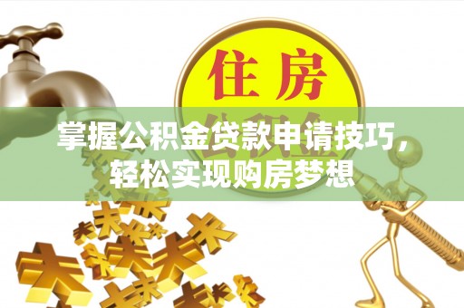 沙溪掌握公积金贷款申请技巧，轻松实现购房梦想